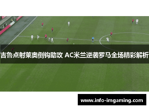 吉鲁点射莱奥倒钩助攻 AC米兰逆袭罗马全场精彩解析