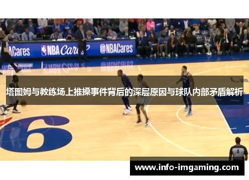 塔图姆与教练场上推搡事件背后的深层原因与球队内部矛盾解析