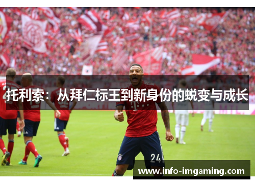 托利索：从拜仁标王到新身份的蜕变与成长