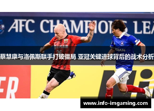 蔡慧康与洛佩斯联手打破僵局 亚冠关键进球背后的战术分析