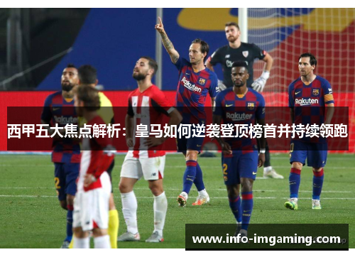 西甲五大焦点解析：皇马如何逆袭登顶榜首并持续领跑
