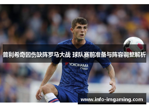 普利希奇因伤缺阵罗马大战 球队赛前准备与阵容调整解析