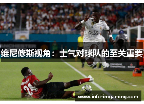 维尼修斯视角：士气对球队的至关重要
