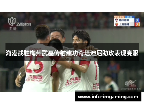 海港战胜梅州武磊传射建功奇塔迪尼助攻表现亮眼