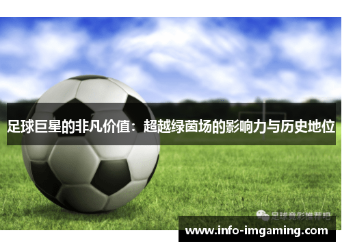 足球巨星的非凡价值：超越绿茵场的影响力与历史地位