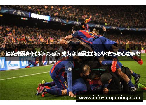 解锁球霸身份的秘诀揭秘 成为赛场霸主的必备技巧与心态调整