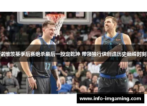 诺维茨基季后赛绝杀最后一投定乾坤 带领独行侠创造历史巅峰时刻