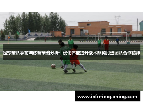 足球球队季前训练营策略分析：优化体能提升战术默契打造团队合作精神