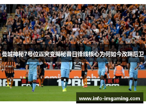 曼城神秘7号位置突变揭秘昔日锋线核心为何如今改踢后卫
